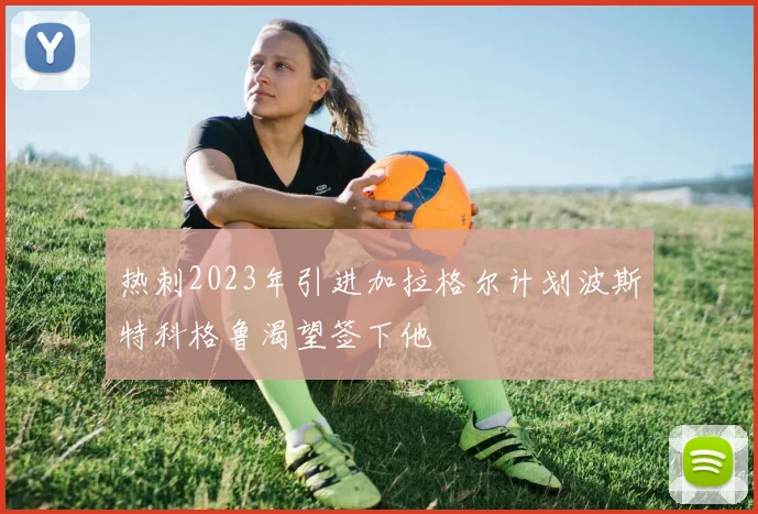 热刺2023年引进加拉格尔计划波斯特科格鲁渴望签下他