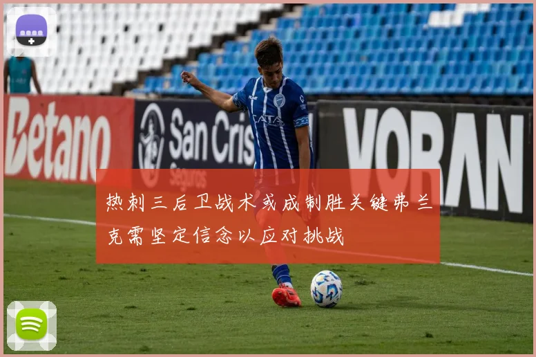 热刺三后卫战术或成制胜关键弗兰克需坚定信念以应对挑战