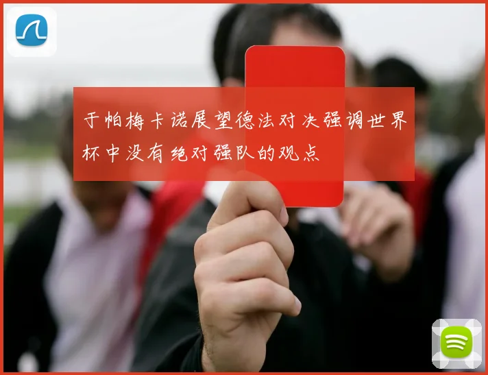 于帕梅卡诺展望德法对决强调世界杯中没有绝对强队的观点