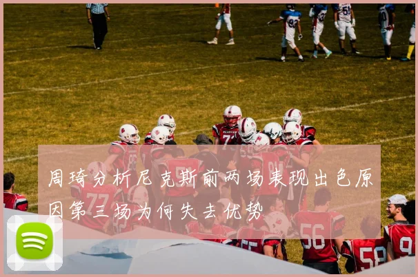 周琦分析尼克斯前两场表现出色原因第三场为何失去优势