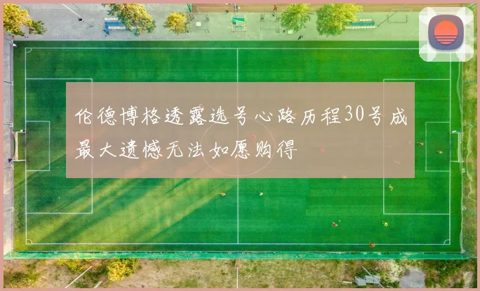 伦德博格透露选号心路历程30号成最大遗憾无法如愿购得