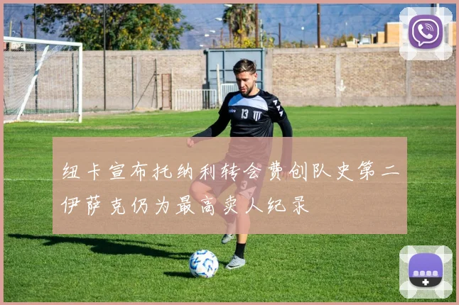 纽卡宣布托纳利转会费创队史第二伊萨克仍为最高卖人纪录