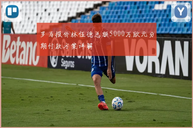 罗马报价林伍德总额5000万欧元分期付款方案详解