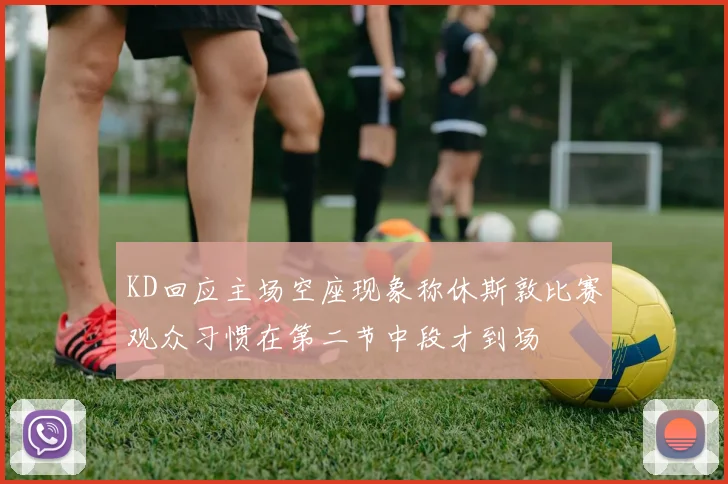 KD回应主场空座现象称休斯敦比赛观众习惯在第二节中段才到场