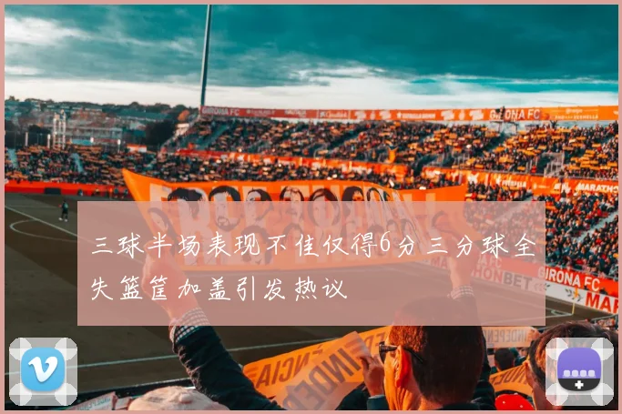 三球半场表现不佳仅得6分三分球全失篮筐加盖引发热议