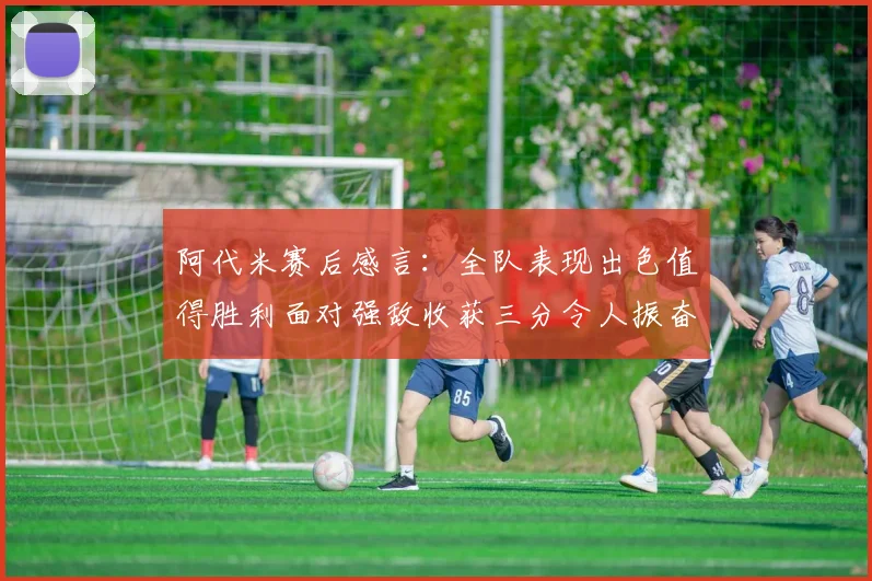 阿代米赛后感言：全队表现出色值得胜利面对强敌收获三分令人振奋