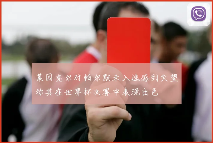 莱因克尔对帕尔默未入选感到失望称其在世界杯决赛中表现出色